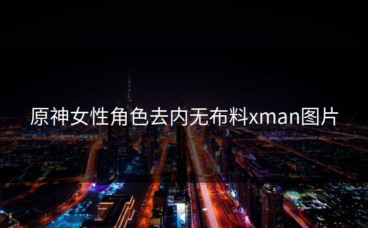 原神女性角色去内无布料xman图片