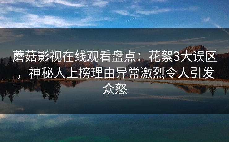 蘑菇影视在线观看盘点:花絮3大误区,神秘人上榜理由异常激烈令人引发众怒 蘑菇影视在线观看盘点:花絮3大误区,神秘人上榜理由异常激烈令人引发众怒