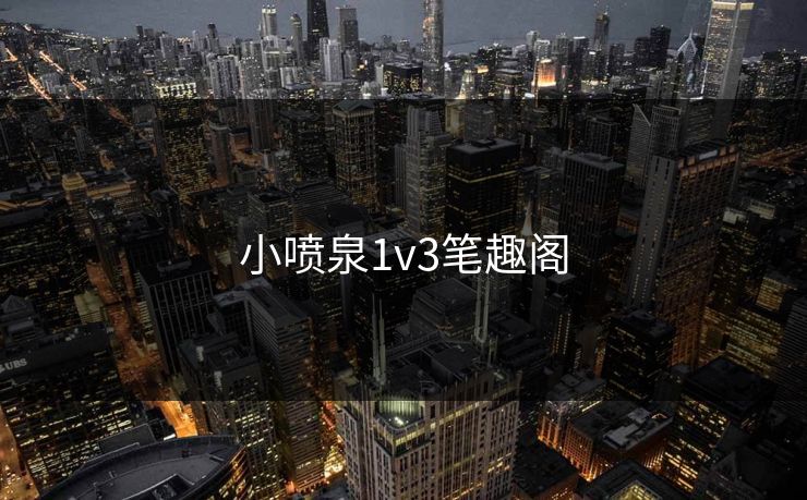 小喷泉1v3笔趣阁