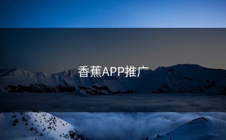 香蕉APP推广 香蕉APP推广
