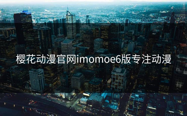 樱花动漫官网imomoe6版专注动漫 樱花动漫官网imomoe6版专注动漫