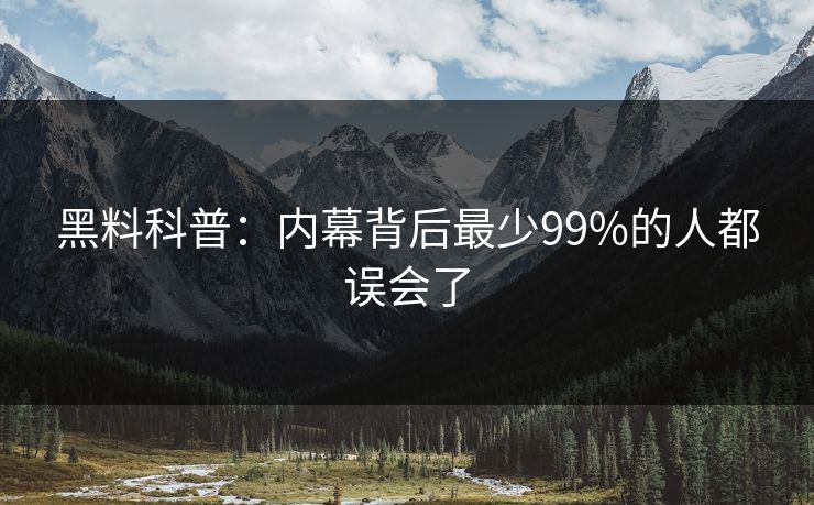 黑料科普：内幕背后最少99%的人都误会了