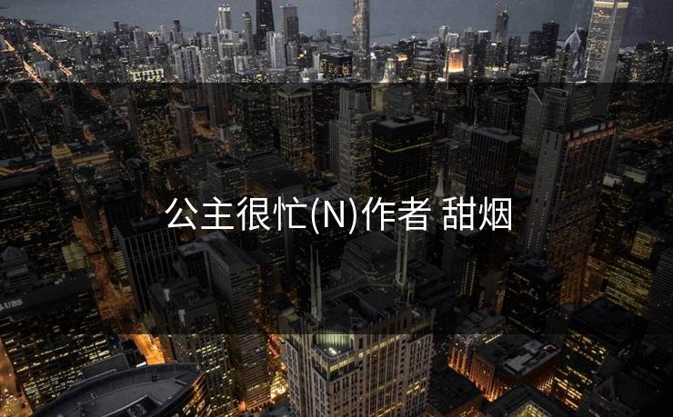 公主很忙(N)作者 甜烟