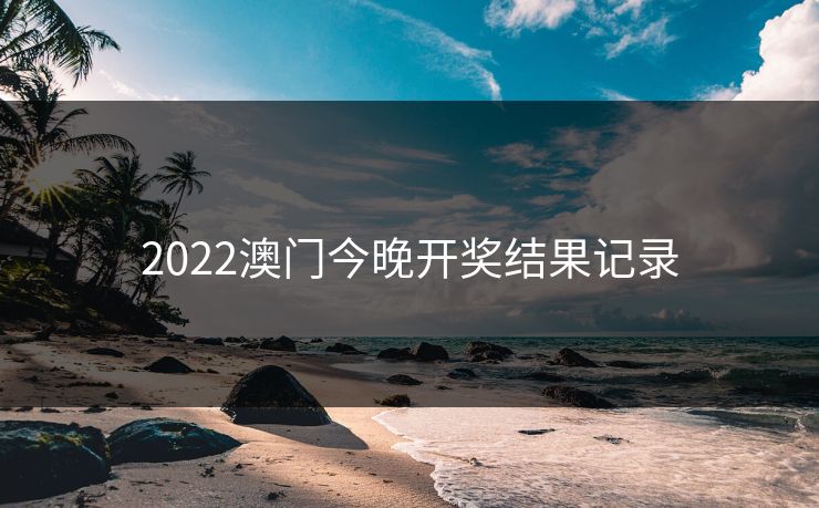2022澳门今晚开奖结果记录 2022澳门今晚开奖结果记录