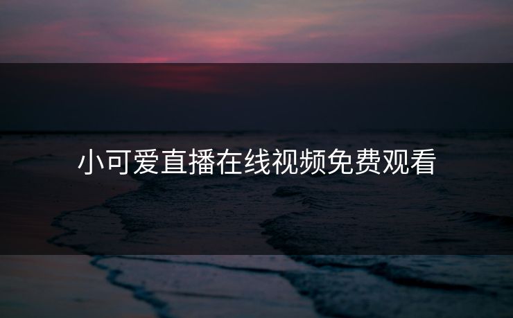 小可爱直播在线视频免费观看