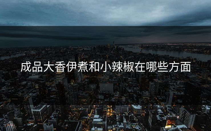 成品大香伊煮和小辣椒在哪些方面