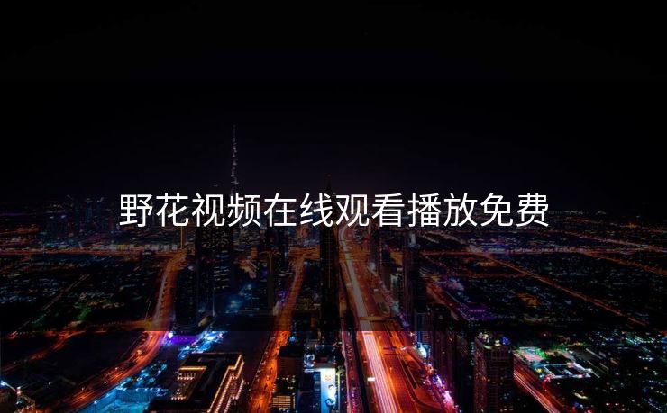 野花视频在线观看播放免费 野花视频在线观看播放免费