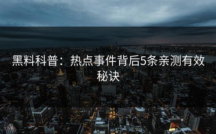黑料科普:热点事件背后5条亲测有效秘诀 黑料科普:热点事件背后5条亲测有效秘诀
