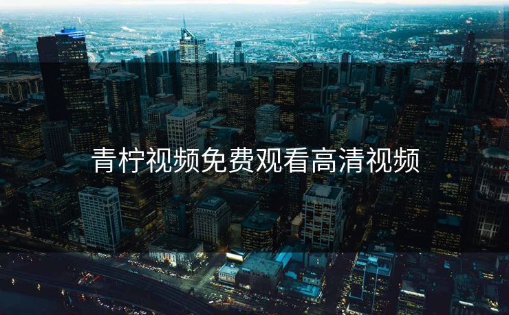 青柠视频免费观看高清视频