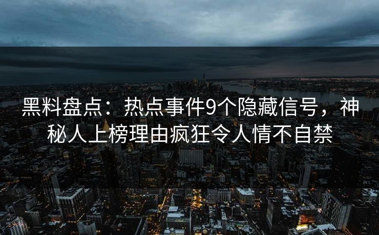 黑料盘点：热点事件9个隐藏信号，神秘人上榜理由疯狂令人情不自禁