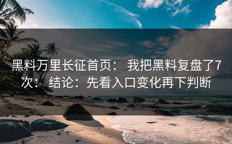 黑料万里长征首页： 我把黑料复盘了7次： 结论：先看入口变化再下判断